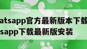 【whatsapp官方最新版本下载安装】whatsapp下载最新版安装