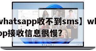 【whatsapp收不到sms】whatsapp接收信息很慢?